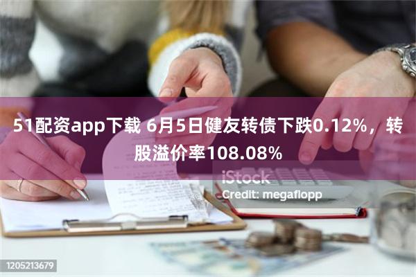 51配资app下载 6月5日健友转债下跌0.12%，转股溢价率108.08%