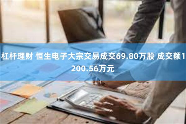 杠杆理财 恒生电子大宗交易成交69.80万股 成交额1200.56万元