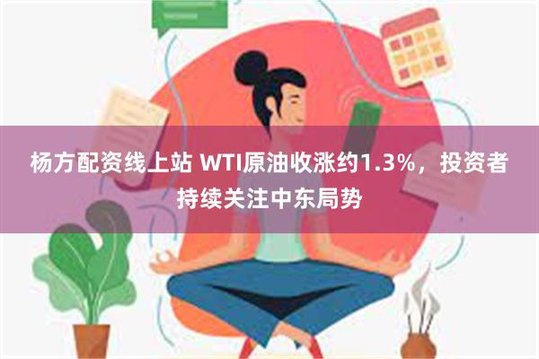 杨方配资线上站 WTI原油收涨约1.3%，投资者持续关注中东局势