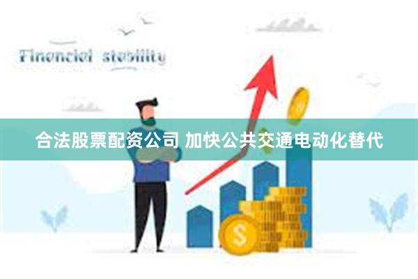 合法股票配资公司 加快公共交通电动化替代