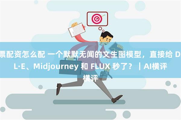 股票配资怎么配 一个默默无闻的文生图模型，直接给 DALL·E、Midjourney 和 FLUX 秒了？｜AI横评