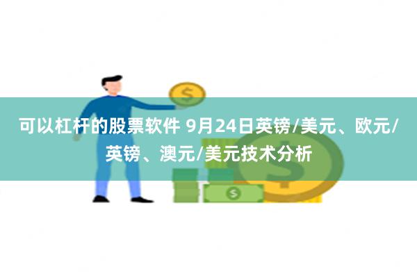 可以杠杆的股票软件 9月24日英镑/美元、欧元/英镑、澳元/