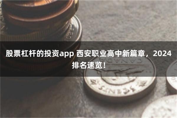 股票杠杆的投资app 西安职业高中新篇章，2024排名速览！