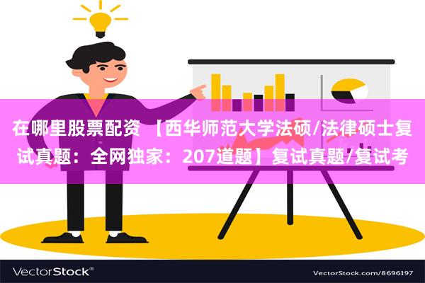 在哪里股票配资 【西华师范大学法硕/法律硕士复试真题：全网独