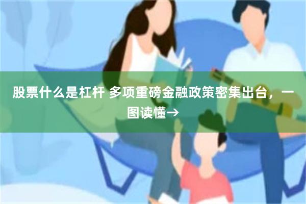 股票什么是杠杆 多项重磅金融政策密集出台，一图读懂→