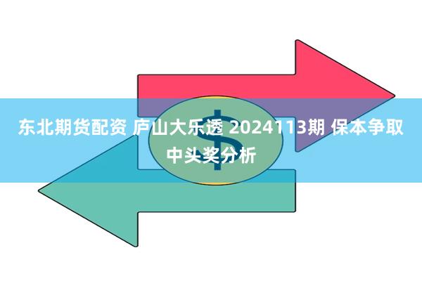 东北期货配资 庐山大乐透 2024113期 保本争取中头奖分