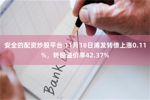 安全的配资炒股平台 11月18日浦发转债上涨0.11%，转股