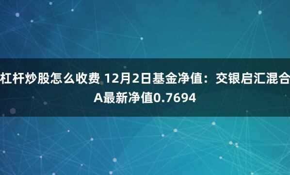 杠杆炒股怎么收费 12月2日基金净值：交银启汇混合A最新净值0.7694