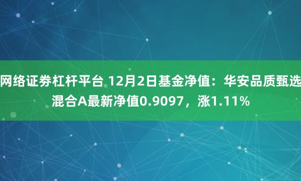 网络证劵杠杆平台 12月2日基金净值：华安品质甄选混合A最新净值0.9097，涨1.11%