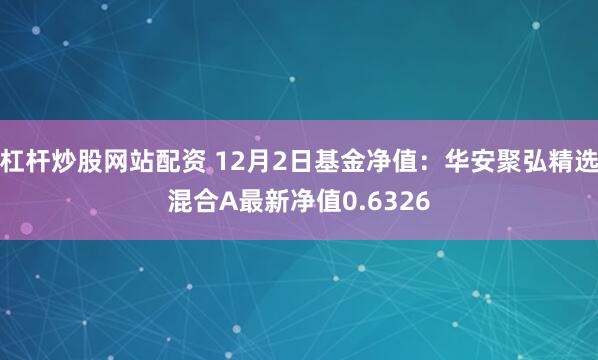 杠杆炒股网站配资 12月2日基金净值：华安聚弘精选混合A最新净值0.6326