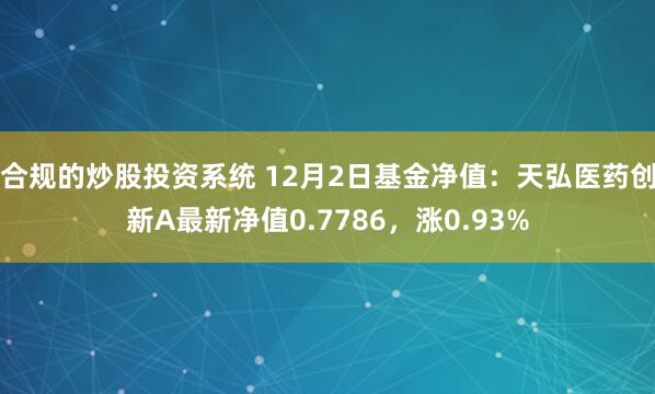 合规的炒股投资系统 12月2日基金净值：天弘医药创新A最新净值0.7786，涨0.93%