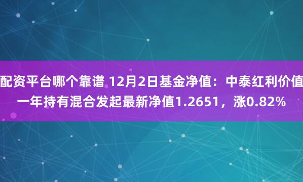 配资平台哪个靠谱 12月2日基金净值：中泰红利价值一年持有混合发起最新净值1.2651，涨0.82%