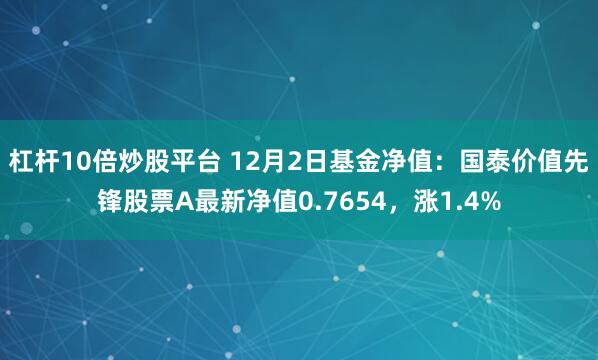 杠杆10倍炒股平台 12月2日基金净值：国泰价值先锋股票A最新净值0.7654，涨1.4%