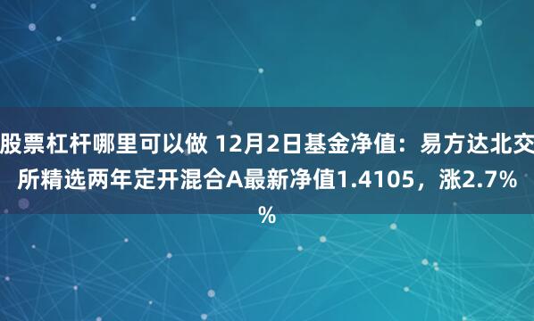 股票杠杆哪里可以做 12月2日基金净值：易方达北交所精选两年定开混合A最新净值1.4105，涨2.7%