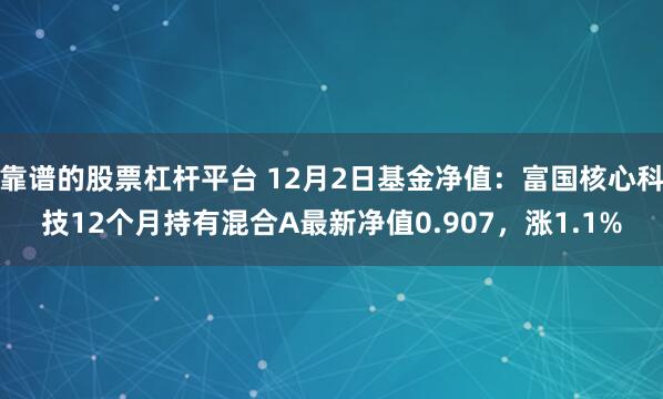 靠谱的股票杠杆平台 12月2日基金净值：富国核心科技12个月持有混合A最新净值0.907，涨1.1%