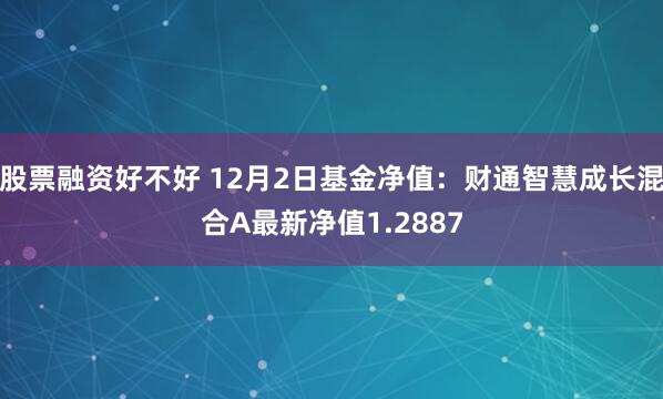 股票融资好不好 12月2日基金净值：财通智慧成长混合A最新净值1.2887