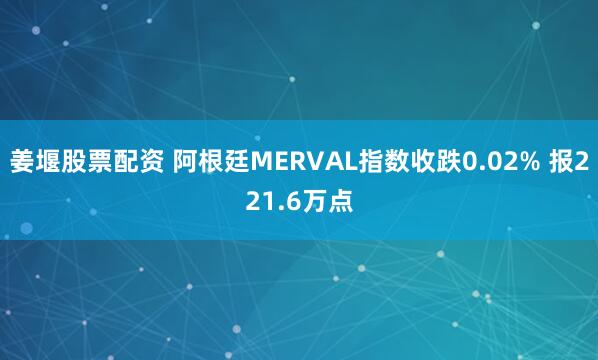 姜堰股票配资 阿根廷MERVAL指数收跌0.02% 报221.6万点