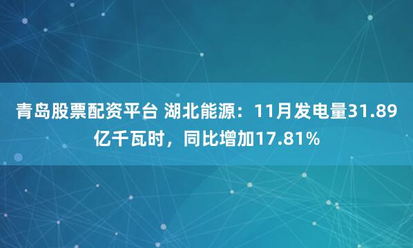 青岛股票配资平台 湖北能源：11月发电量31.89亿千瓦时，同比增加17.81%