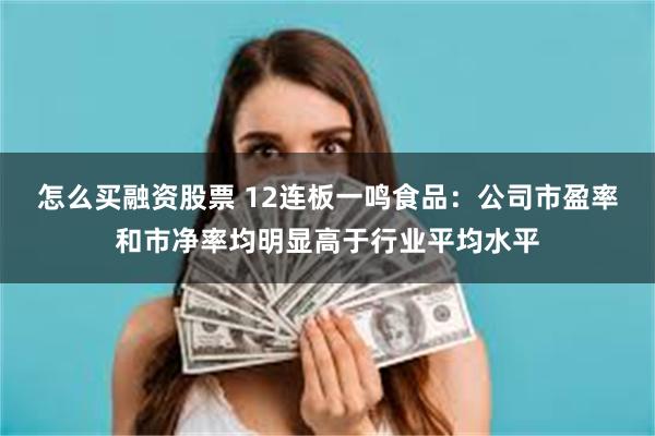 怎么买融资股票 12连板一鸣食品：公司市盈率和市净率均明显高于行业平均水平