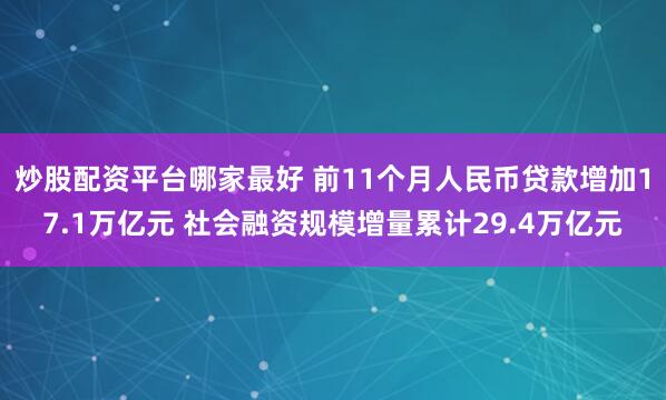 炒股配资平台哪家最好 前11个月人民币贷款增加17.1万亿元 社会融资规模增量累计29.4万亿元