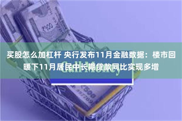 买股怎么加杠杆 央行发布11月金融数据：楼市回暖下11月居民中长期贷款同比实现多增