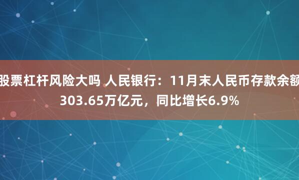 股票杠杆风险大吗 人民银行：11月末人民币存款余额303.65万亿元，同比增长6.9%