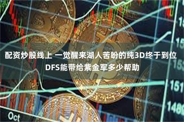 配资炒股线上 一觉醒来湖人苦盼的纯3D终于到位 DFS能带给紫金军多少帮助