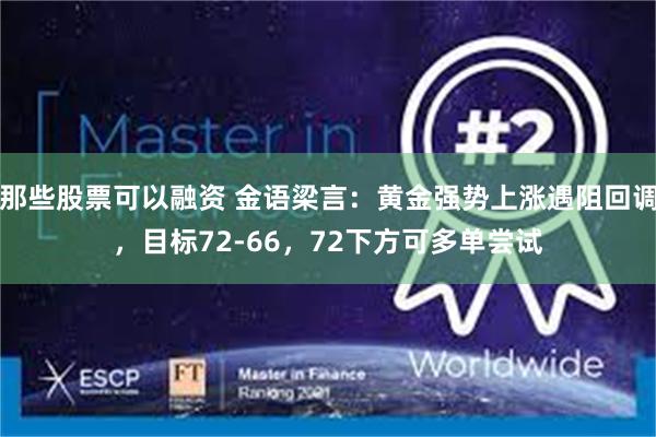 那些股票可以融资 金语梁言：黄金强势上涨遇阻回调，目标72-66，72下方可多单尝试