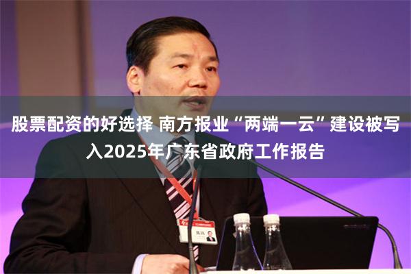 股票配资的好选择 南方报业“两端一云”建设被写入2025年广东省政府工作报告