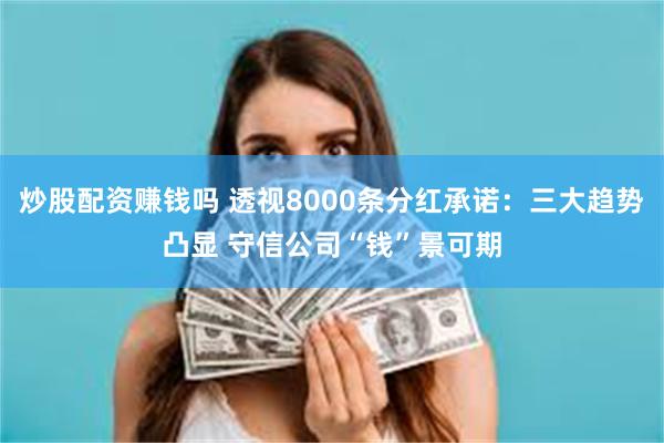 炒股配资赚钱吗 透视8000条分红承诺：三大趋势凸显 守信公司“钱”景可期