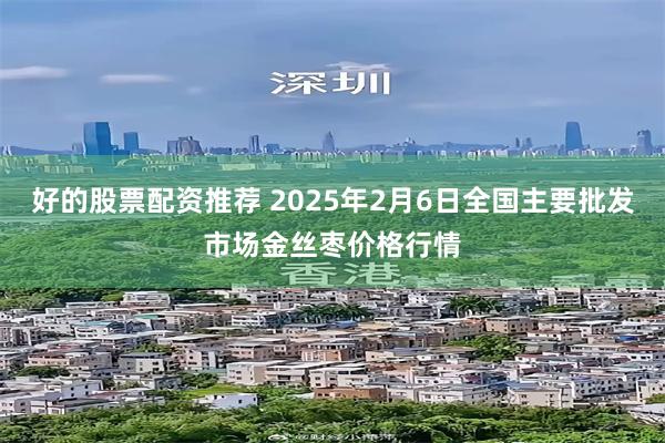 好的股票配资推荐 2025年2月6日全国主要批发市场金丝枣价格行情