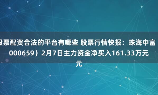 股票配资合法的平台有哪些 股票行情快报：珠海中富（000659）2月7日主力资金净买入161.33万元